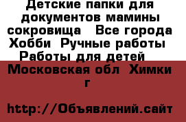 Детские папки для документов,мамины сокровища - Все города Хобби. Ручные работы » Работы для детей   . Московская обл.,Химки г.